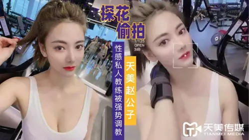 天美传媒.赵公子探花视频.强势调教性感私人教练