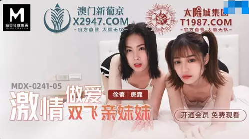 麻豆传媒映画.MDX-0241-05.徐蕾 唐霏.激情做爱双飞亲妹妹