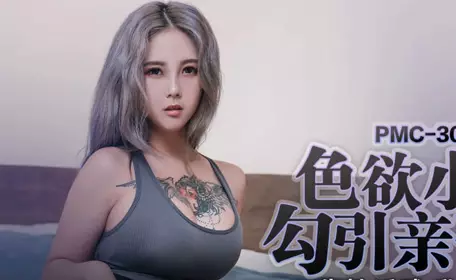 蜜桃影像传媒.PMC-305.孟若羽.色欲小妹勾引亲哥哥.生性淫贱乱伦求操